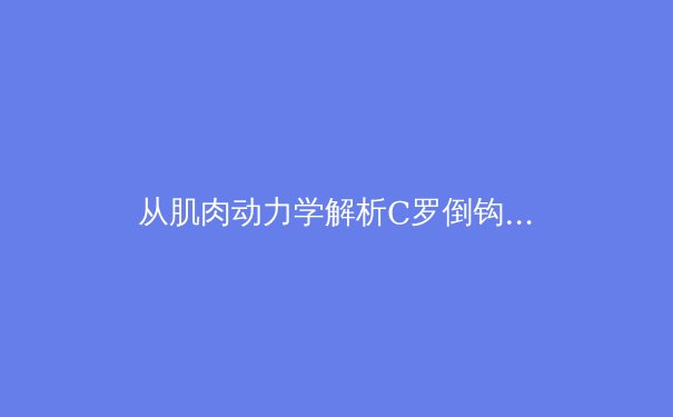 从肌肉动力学解析C罗倒钩破门：现代足球技术进化的生物力学革命